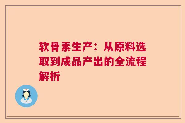 软骨素生产：从原料选取到成品产出的全流程解析