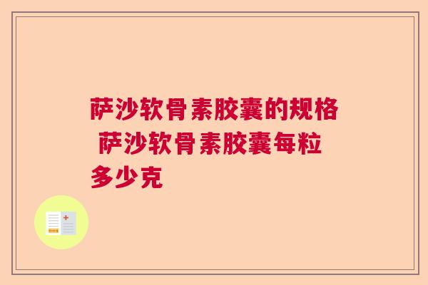 萨沙软骨素胶囊的规格 萨沙软骨素胶囊每粒多少克