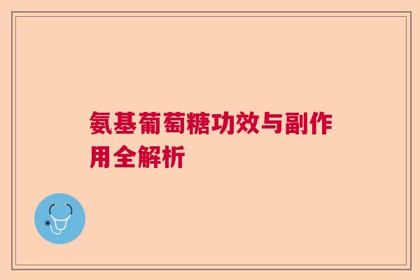 氨基葡萄糖功效与副作用全解析