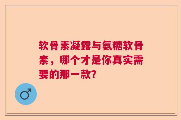 软骨素凝露与氨糖软骨素，哪个才是你真实需要的那一款？