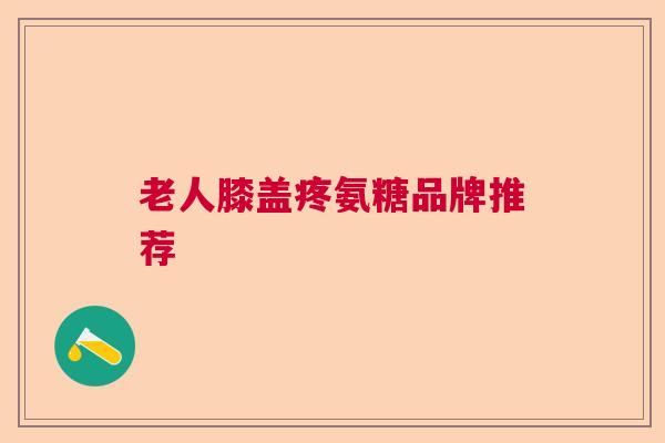 老人膝盖疼氨糖品牌推荐
