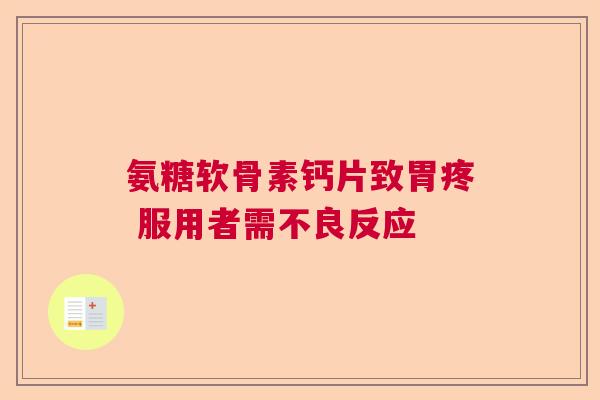 氨糖软骨素钙片致胃疼 服用者需不良反应