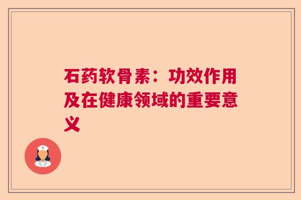 石药软骨素：功效作用及在健康领域的重要意义