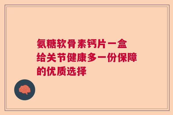 氨糖软骨素钙片一盒 给关节健康多一份保障的优质选择
