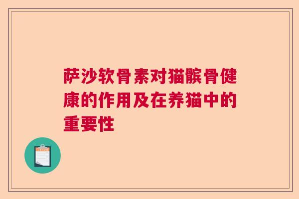 萨沙软骨素对猫髌骨健康的作用及在养猫中的重要性