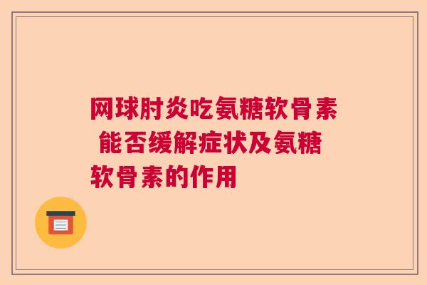 网球肘炎吃氨糖软骨素 能否缓解症状及氨糖软骨素的作用