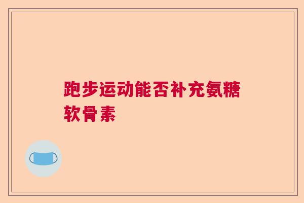 跑步运动能否补充氨糖软骨素
