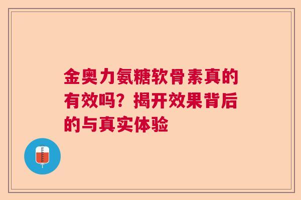 金奥力氨糖软骨素真的有效吗？揭开效果背后的与真实体验