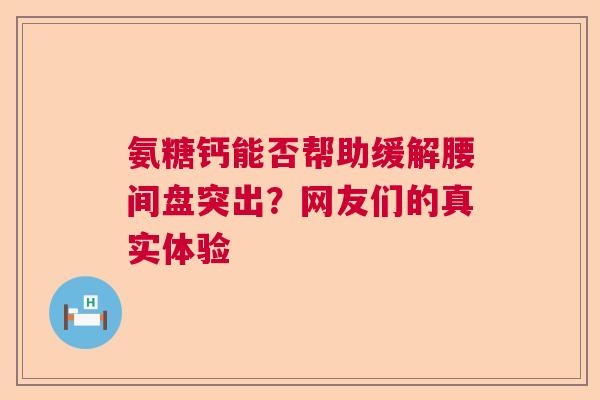 氨糖钙能否帮助缓解腰间盘突出？网友们的真实体验