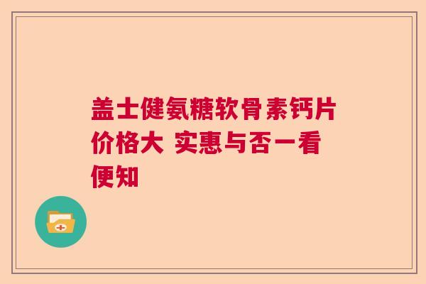 盖士健氨糖软骨素钙片价格大 实惠与否一看便知