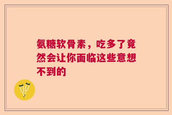 氨糖软骨素，吃多了竟然会让你面临这些意想不到的