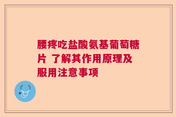 腰疼吃盐酸氨基葡萄糖片 了解其作用原理及服用注意事项
