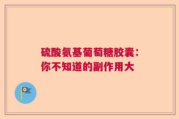 硫酸氨基葡萄糖胶囊：你不知道的副作用大