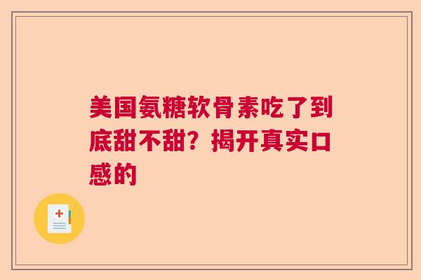 美国氨糖软骨素吃了到底甜不甜？揭开真实口感的