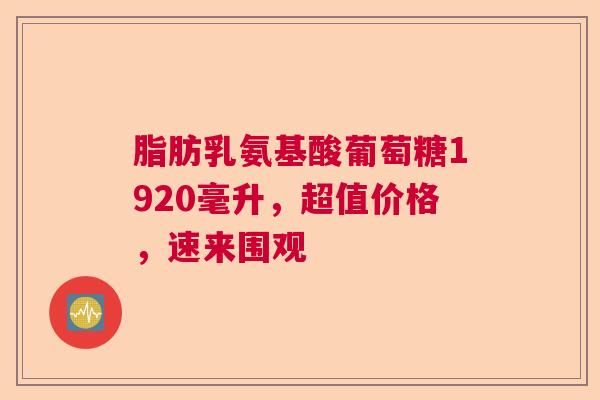 脂肪乳氨基酸葡萄糖1920毫升，超值价格，速来围观