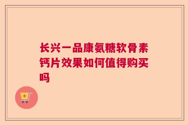 长兴一品康氨糖软骨素钙片效果如何值得购买吗