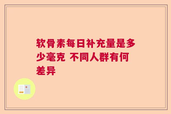 软骨素每日补充量是多少毫克 不同人群有何差异