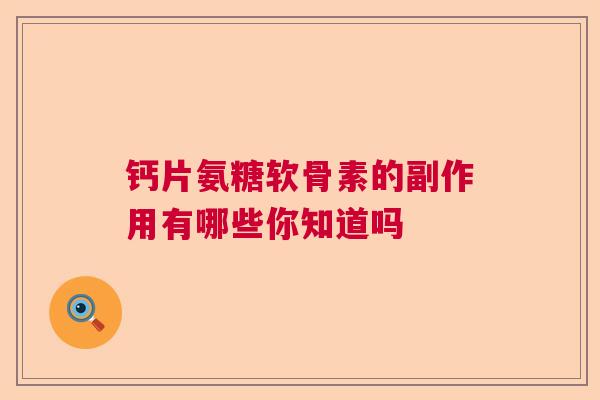 钙片氨糖软骨素的副作用有哪些你知道吗
