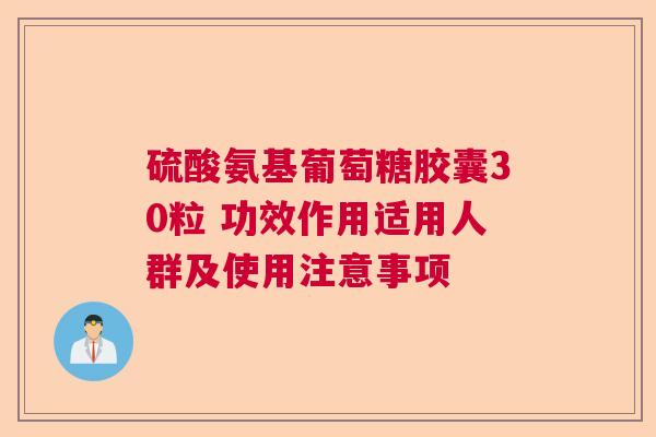 硫酸氨基葡萄糖胶囊30粒 功效作用适用人群及使用注意事项