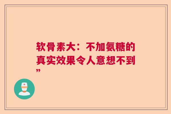 软骨素大：不加氨糖的真实效果令人意想不到”