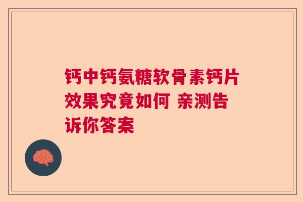 钙中钙氨糖软骨素钙片效果究竟如何 亲测告诉你答案