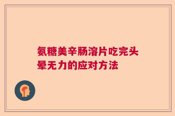 氨糖美辛肠溶片吃完头晕无力的应对方法