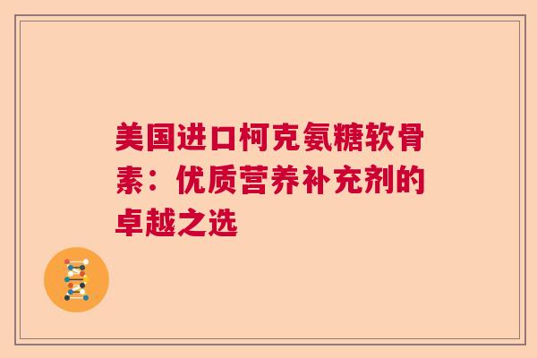 美国进口柯克氨糖软骨素：优质营养补充剂的卓越之选