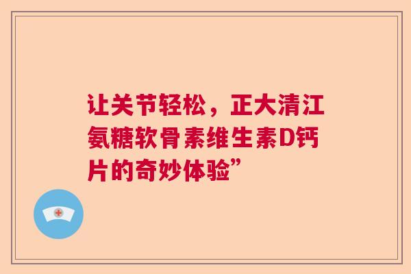 让关节轻松，正大清江氨糖软骨素维生素D钙片的奇妙体验”