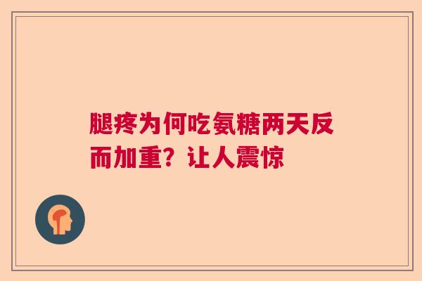 腿疼为何吃氨糖两天反而加重？让人震惊
