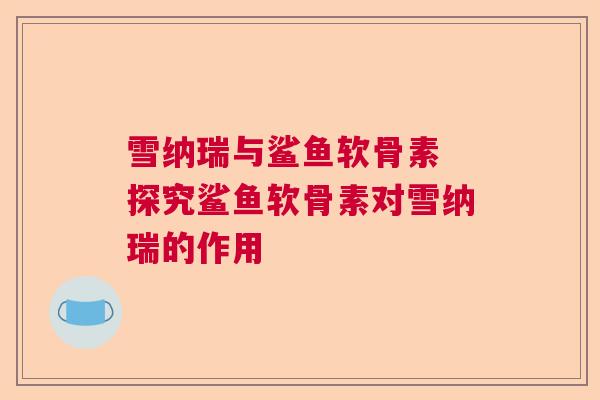 雪纳瑞与鲨鱼软骨素 探究鲨鱼软骨素对雪纳瑞的作用