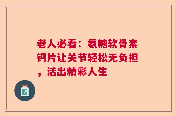 老人必看：氨糖软骨素钙片让关节轻松无负担，活出精彩人生