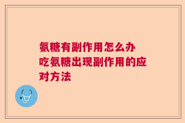 氨糖有副作用怎么办 吃氨糖出现副作用的应对方法