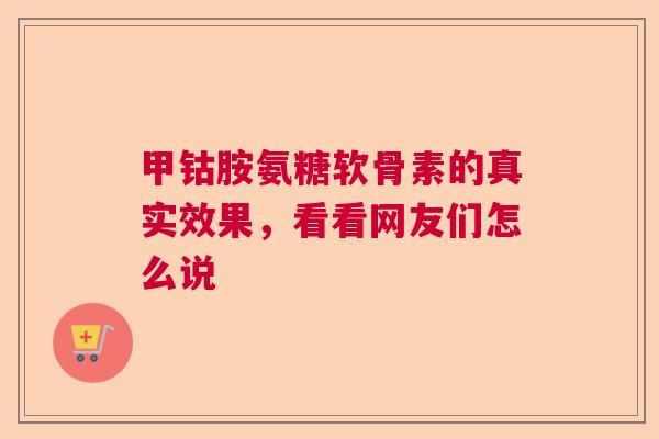 甲钴胺氨糖软骨素的真实效果，看看网友们怎么说