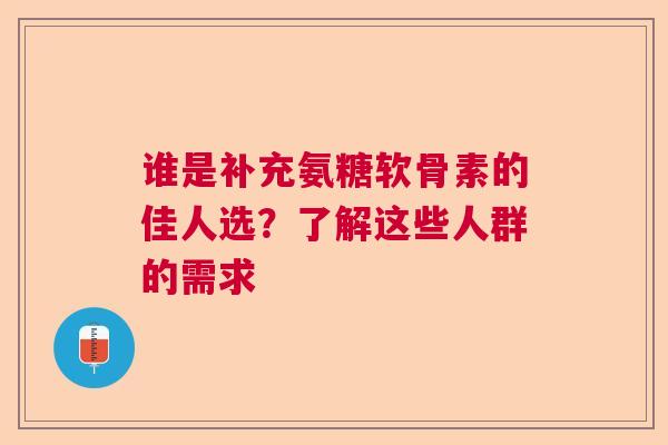 谁是补充氨糖软骨素的佳人选？了解这些人群的需求