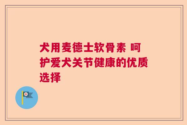 犬用麦德士软骨素 呵护爱犬关节健康的优质选择