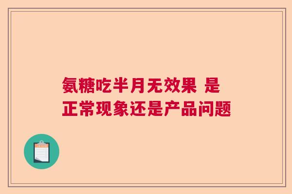 氨糖吃半月无效果 是正常现象还是产品问题