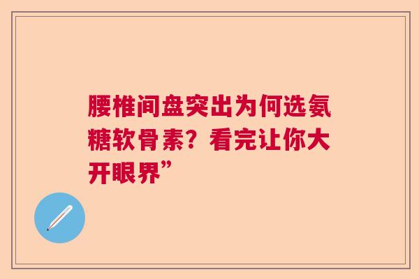 腰椎间盘突出为何选氨糖软骨素？看完让你大开眼界”