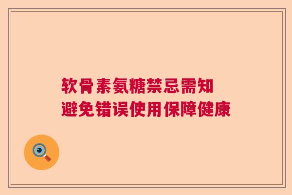 软骨素氨糖禁忌需知 避免错误使用保障健康