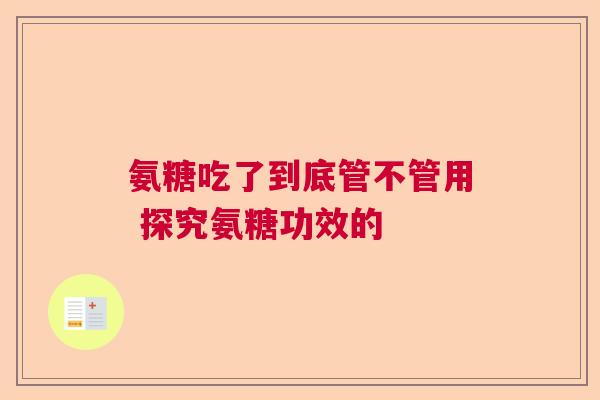 氨糖吃了到底管不管用 探究氨糖功效的