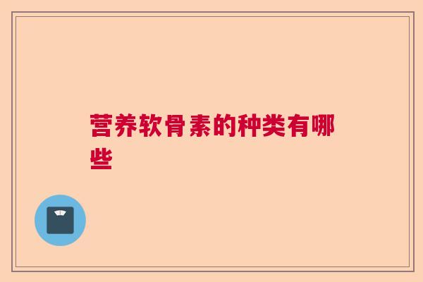 营养软骨素的种类有哪些