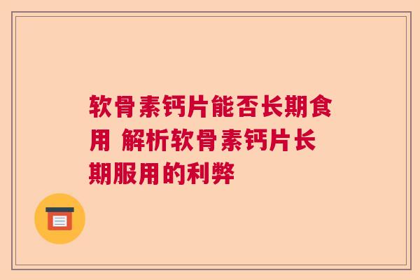 软骨素钙片能否长期食用 解析软骨素钙片长期服用的利弊