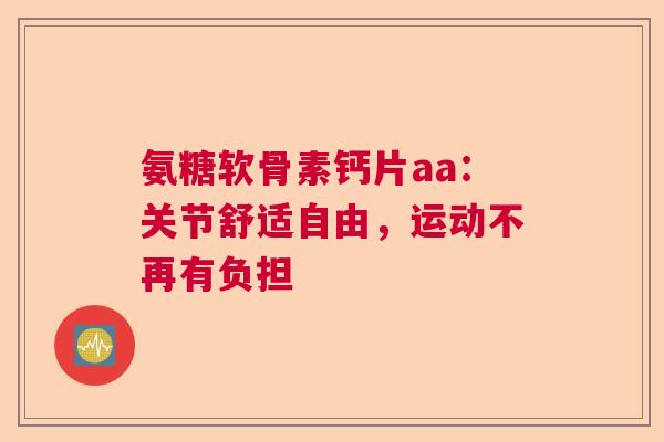 氨糖软骨素钙片aa：关节舒适自由，运动不再有负担