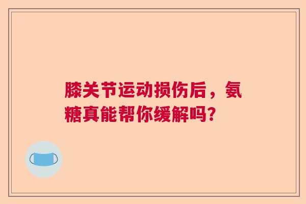 膝关节运动损伤后，氨糖真能帮你缓解吗？