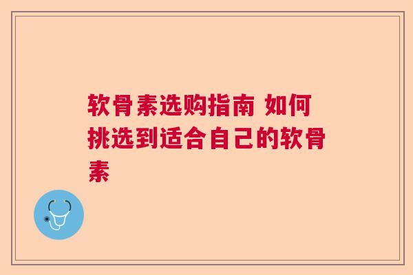 软骨素选购指南 如何挑选到适合自己的软骨素
