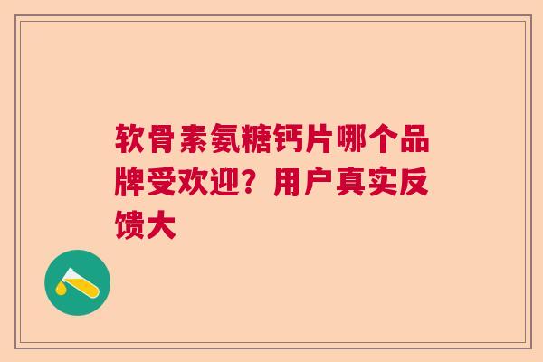 软骨素氨糖钙片哪个品牌受欢迎？用户真实反馈大