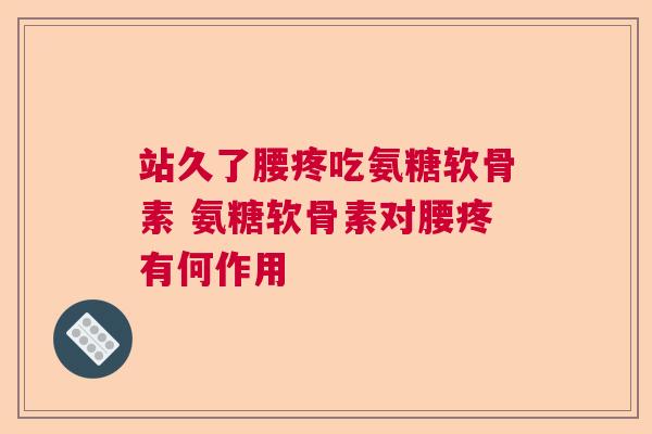 站久了腰疼吃氨糖软骨素 氨糖软骨素对腰疼有何作用