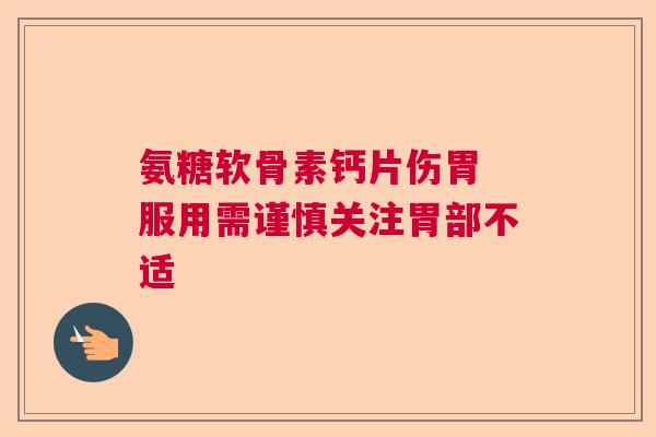 氨糖软骨素钙片伤胃 服用需谨慎关注胃部不适