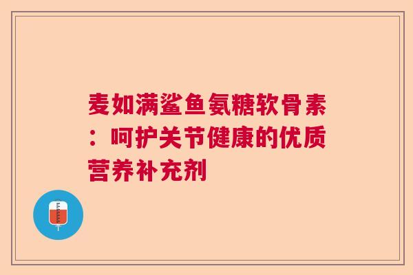 麦如满鲨鱼氨糖软骨素：呵护关节健康的优质营养补充剂