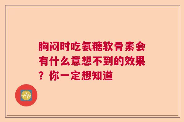 胸闷时吃氨糖软骨素会有什么意想不到的效果？你一定想知道