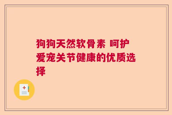 狗狗天然软骨素 呵护爱宠关节健康的优质选择